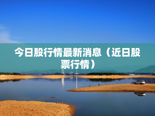 今日股行情最新消息（近日股票行情）
