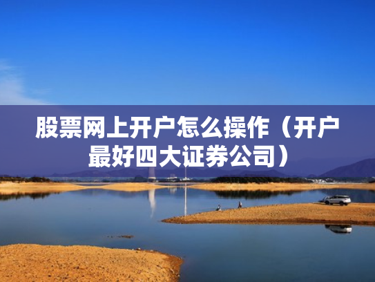 股票网上开户怎么操作（开户最好四大证券公司）
