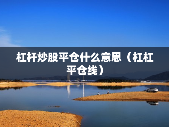 杠杆炒股平仓什么意思（杠杠平仓线）