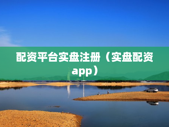 配资平台实盘注册（实盘配资app）