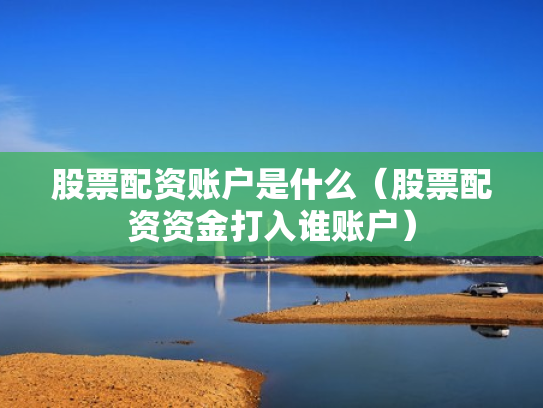 股票配资账户是什么（股票配资资金打入谁账户）