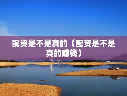 配资是不是真的（配资是不是真的赚钱）