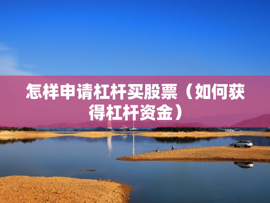 怎样申请杠杆买股票（如何获得杠杆资金）