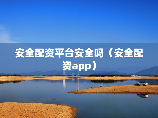 安全配资平台安全吗（安全配资app）