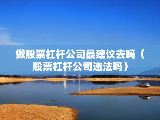 做股票杠杆公司最建议去吗（股票杠杆公司违法吗）