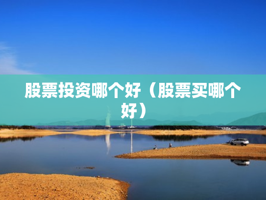 股票投资哪个好（股票买哪个好）