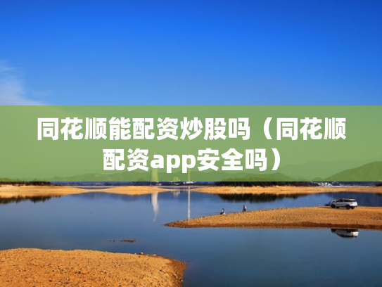 同花顺能配资炒股吗（同花顺配资app安全吗）