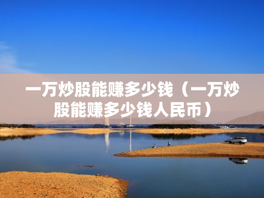 一万炒股能赚多少钱（一万炒股能赚多少钱人民币）