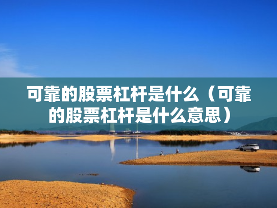 可靠的股票杠杆是什么（可靠的股票杠杆是什么意思）