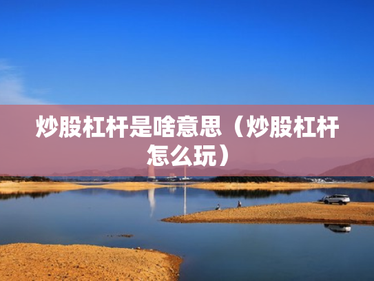 炒股杠杆是啥意思（炒股杠杆怎么玩）