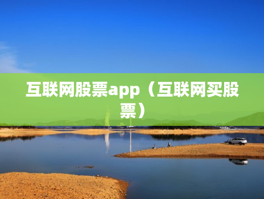 互联网股票app（互联网买股票）