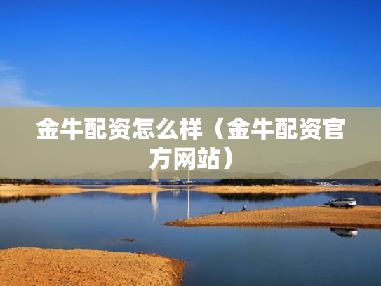 金牛配资怎么样（金牛配资官方网站）