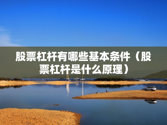 股票杠杆有哪些基本条件（股票杠杆是什么原理）