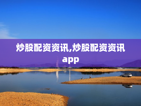 炒股配资资讯,炒股配资资讯app