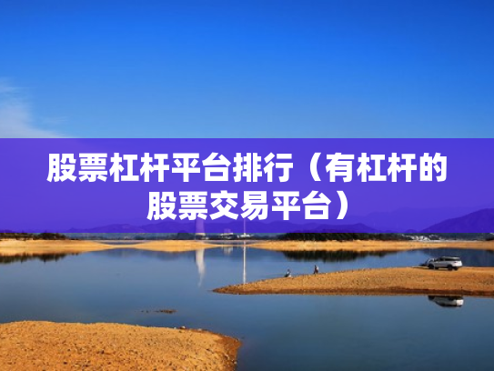 股票杠杆平台排行（有杠杆的股票交易平台）