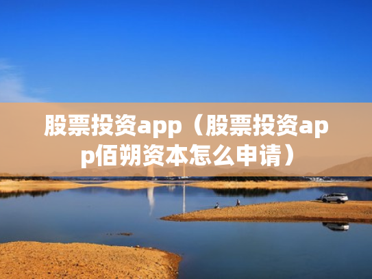 股票投资app（股票投资app佰朔资本怎么申请）