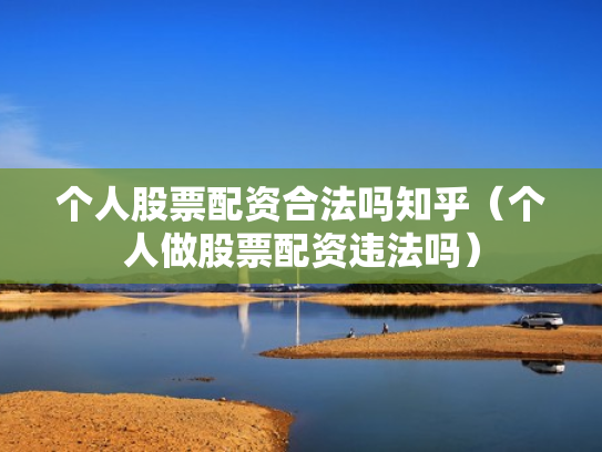 个人股票配资合法吗知乎（个人做股票配资违法吗）