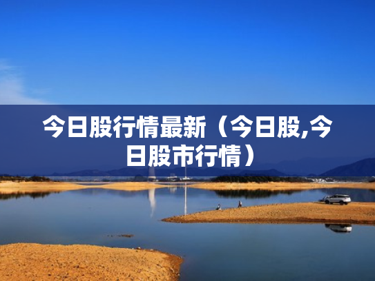 今日股行情最新（今日股,今日股市行情）