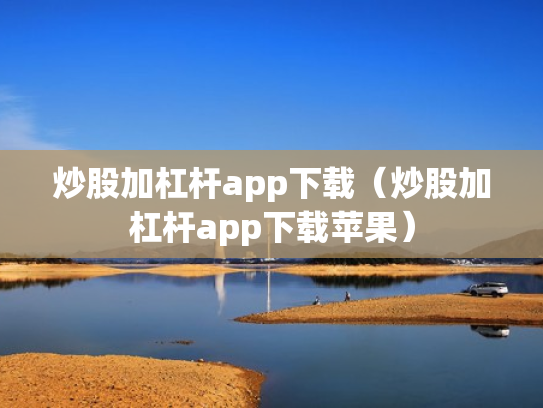 炒股加杠杆app下载（炒股加杠杆app下载苹果）