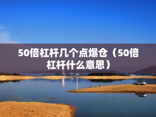 50倍杠杆几个点爆仓（50倍杠杆什么意思）