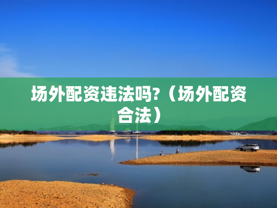 场外配资违法吗?（场外配资合法）
