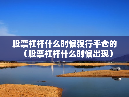 股票杠杆什么时候强行平仓的（股票杠杆什么时候出现）