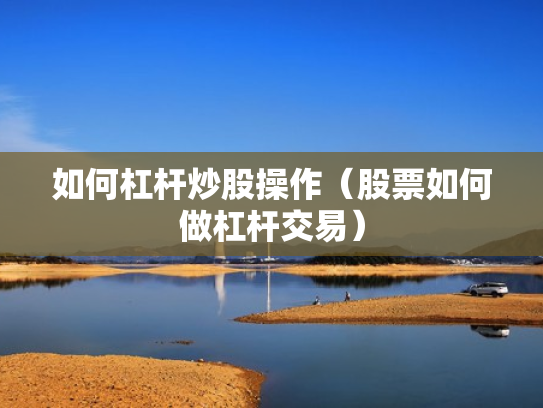 如何杠杆炒股操作（股票如何做杠杆交易）