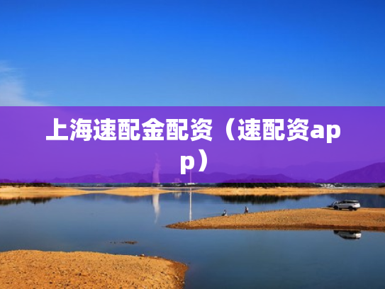 上海速配金配资（速配资app）