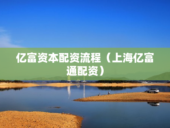 亿富资本配资流程（上海亿富通配资）