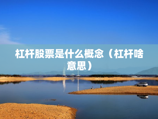 杠杆股票是什么概念（杠杆啥意思）