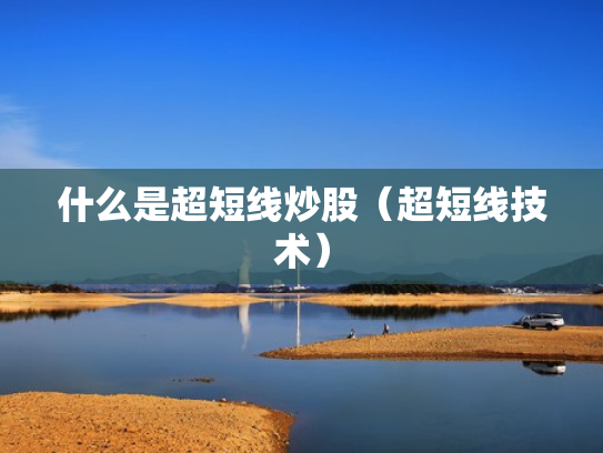 什么是超短线炒股（超短线技术）