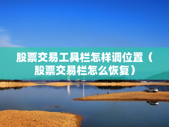 股票交易工具栏怎样调位置（股票交易栏怎么恢复）