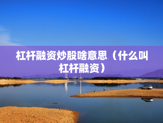 杠杆融资炒股啥意思（什么叫杠杆融资）