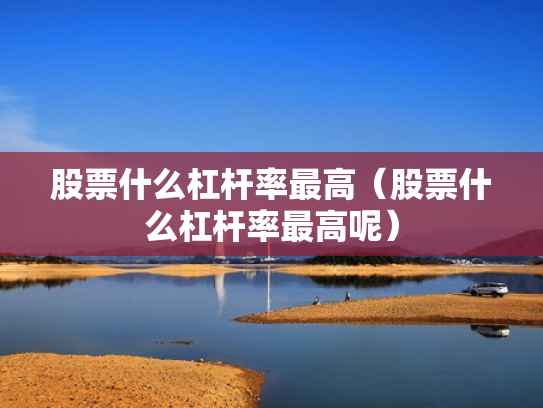 股票什么杠杆率最高（股票什么杠杆率最高呢）