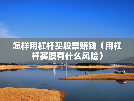 怎样用杠杆买股票赚钱（用杠杆买股有什么风险）
