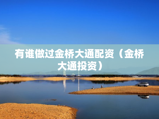 有谁做过金桥大通配资（金桥大通投资）