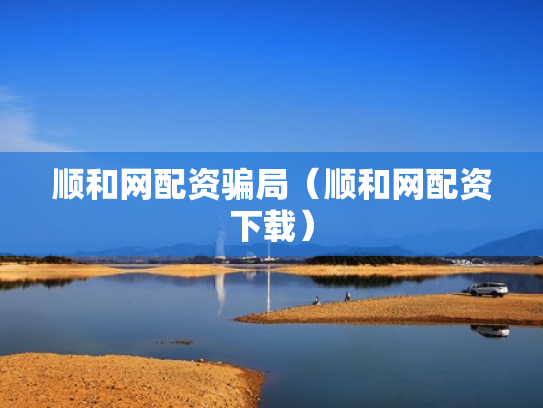顺和网配资骗局（顺和网配资下载）