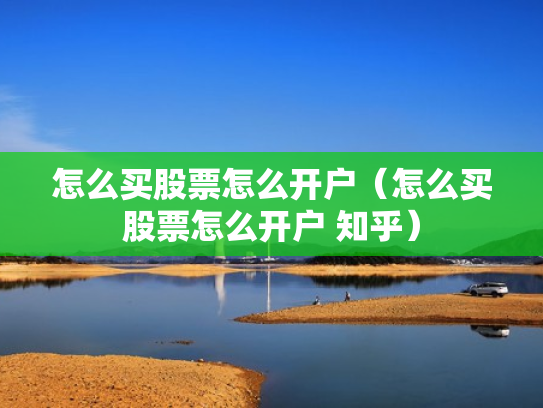 怎么买股票怎么开户（怎么买股票怎么开户 知乎）