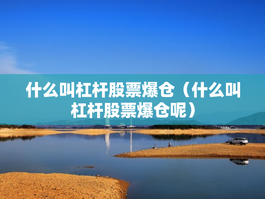 什么叫杠杆股票爆仓（什么叫杠杆股票爆仓呢）
