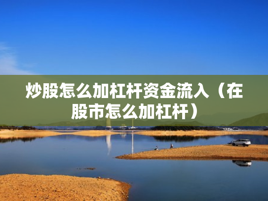 炒股怎么加杠杆资金流入（在股市怎么加杠杆）