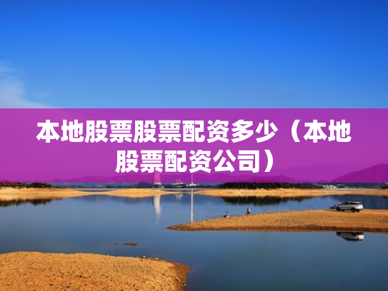 本地股票股票配资多少（本地股票配资公司）
