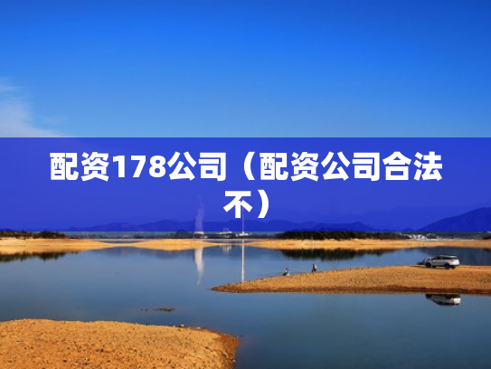 配资178公司（配资公司合法不）