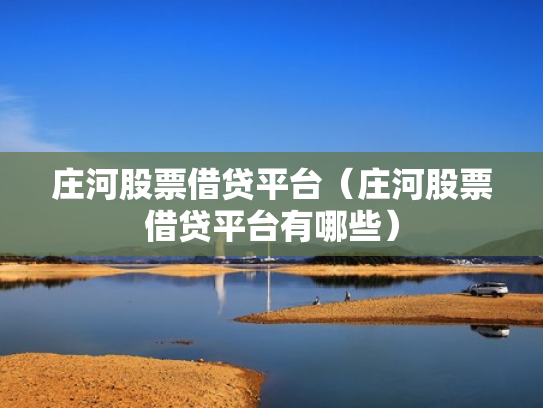 庄河股票借贷平台（庄河股票借贷平台有哪些）