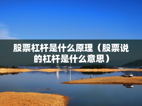 股票杠杆是什么原理（股票说的杠杆是什么意思）