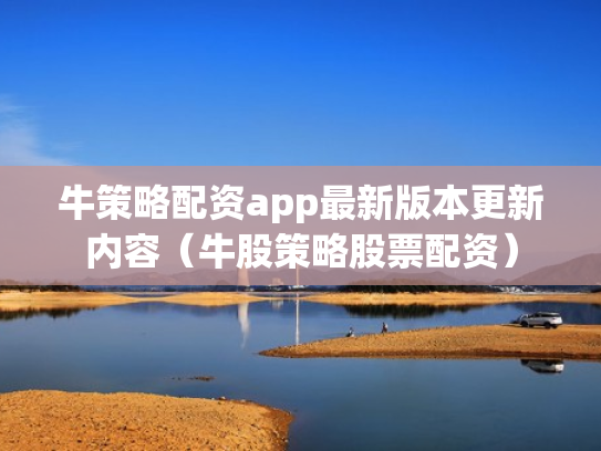 牛策略配资app最新版本更新内容（牛股策略股票配资）