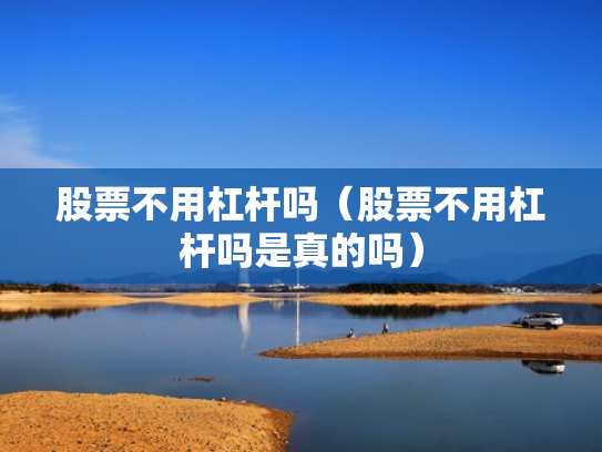 股票不用杠杆吗（股票不用杠杆吗是真的吗）