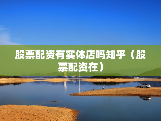 股票配资有实体店吗知乎（股票配资在）