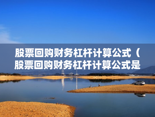 股票回购财务杠杆计算公式（股票回购财务杠杆计算公式是什么）