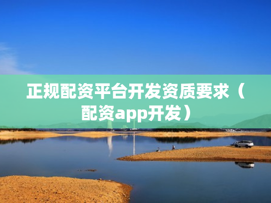 正规配资平台开发资质要求（配资app开发）