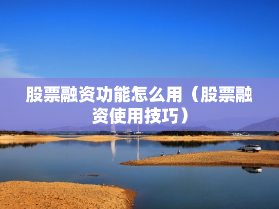 股票融资功能怎么用（股票融资使用技巧）